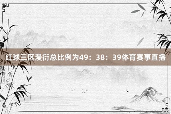 红球三区漫衍总比例为49：38：39体育赛事直播
