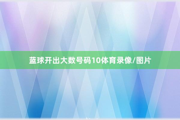 蓝球开出大数号码10体育录像/图片