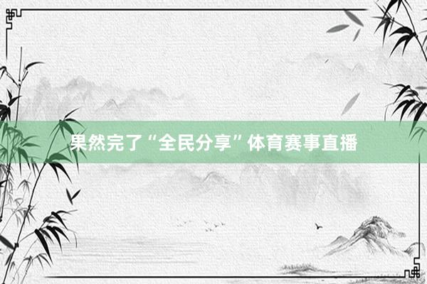 果然完了“全民分享”体育赛事直播
