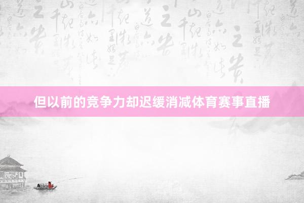 但以前的竞争力却迟缓消减体育赛事直播