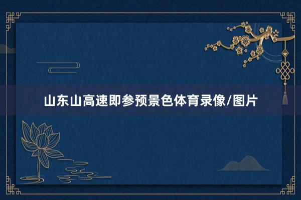 山东山高速即参预景色体育录像/图片