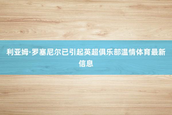 利亚姆·罗塞尼尔已引起英超俱乐部温情体育最新信息