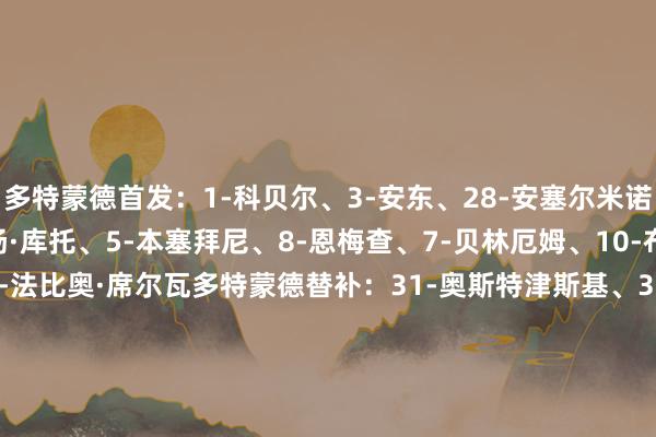 多特蒙德首发:1-科贝尔、3-安东、28-安塞尔米诺、4-施洛特贝克、2-扬·库托、5-本塞拜尼、8-恩梅查、7-贝林厄姆、10-布兰特、14-拜尔、21-法比奥·席尔瓦多特蒙德替补:31-奥斯特津斯基、33-迈尔、23-詹、25-聚勒、26-莱尔森、13-格罗斯、17-丘库埃梅卡、24-文雅松、37-坎贝尔、9-吉拉西、16-杜兰维尔、27-阿德耶米博德精明首发:12-哈伊金、4-比约图夫特、5-阿莱萨米、20-舍沃尔德、15-比约坎、26-哈康·埃文森、7-帕特里克·伯格、10-海于格、19-菲特、11-布隆伯格、9-霍格博德精明替补:1-法耶·隆德、44-布伦博、2-维拉兹·尼尔森、14-萨尔特尼斯、22-安德斯·克林格、30-约根森、21-赫尔默森、25-伊萨克·马塔【赛前信息】 体育赛事直播