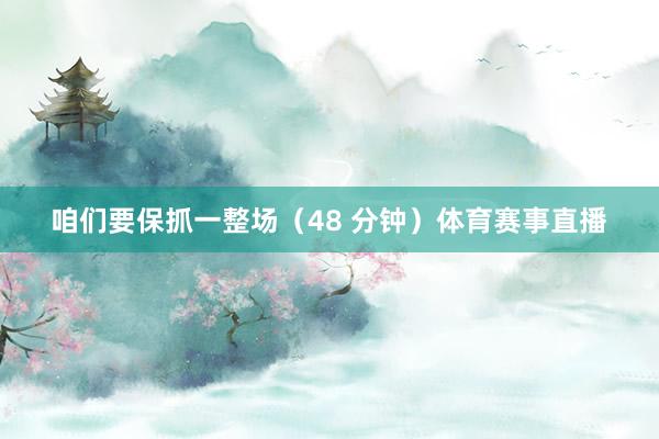 咱们要保抓一整场（48 分钟）体育赛事直播