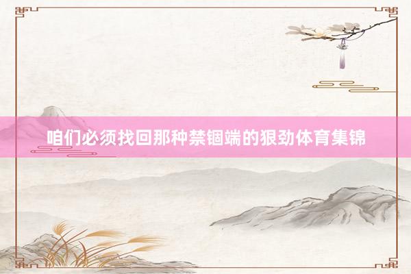 咱们必须找回那种禁锢端的狠劲体育集锦