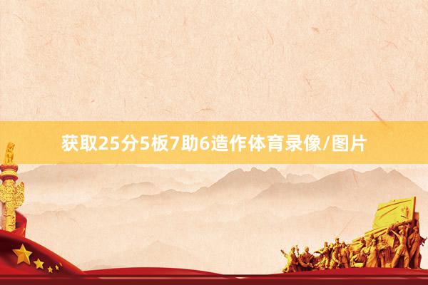 获取25分5板7助6造作体育录像/图片