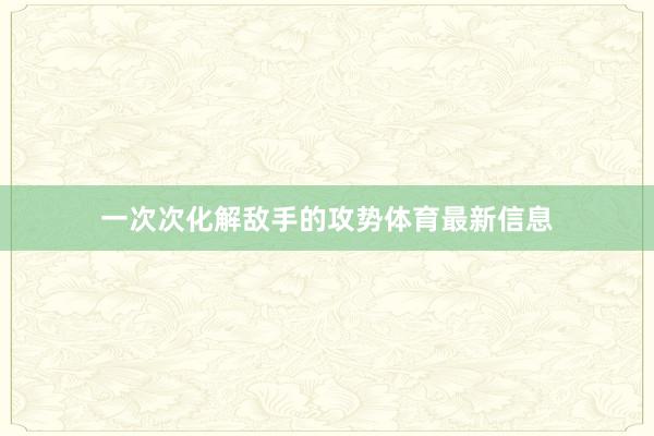 一次次化解敌手的攻势体育最新信息