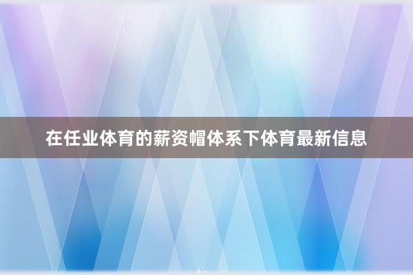 在任业体育的薪资帽体系下体育最新信息