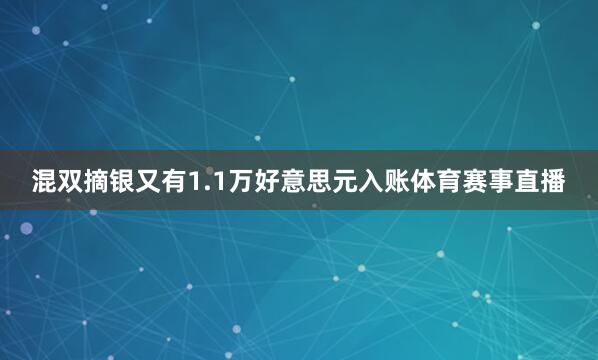 混双摘银又有1.1万好意思元入账体育赛事直播