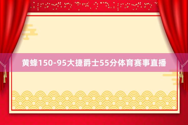 黄蜂150-95大捷爵士55分体育赛事直播