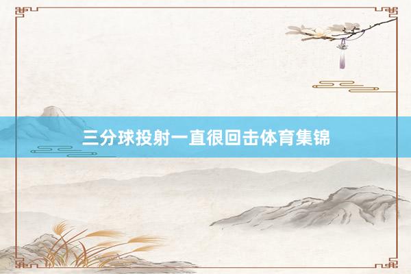 三分球投射一直很回击体育集锦