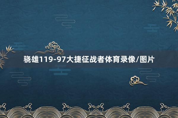 骁雄119-97大捷征战者体育录像/图片