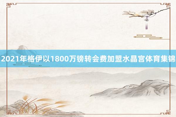 2021年格伊以1800万镑转会费加盟水晶宫体育集锦