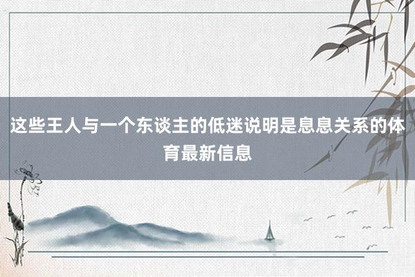 这些王人与一个东谈主的低迷说明是息息关系的体育最新信息