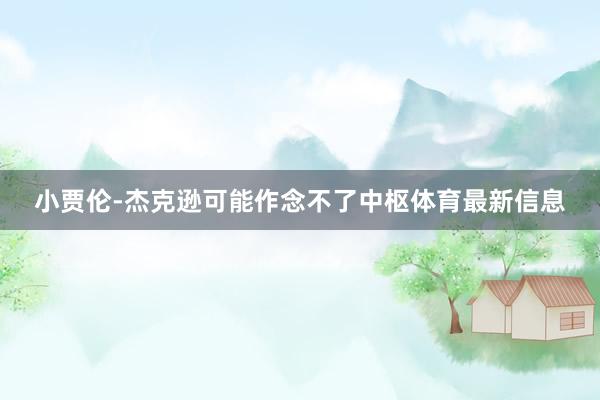 小贾伦-杰克逊可能作念不了中枢体育最新信息