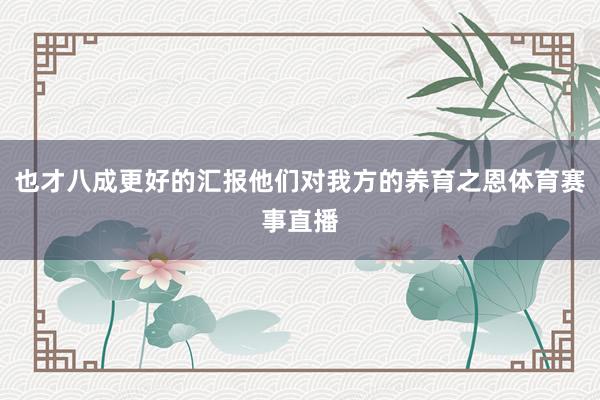 也才八成更好的汇报他们对我方的养育之恩体育赛事直播