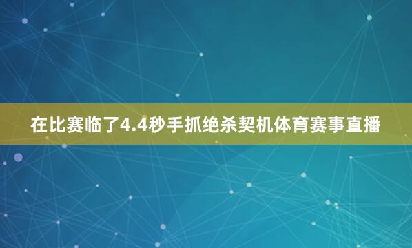 在比赛临了4.4秒手抓绝杀契机体育赛事直播