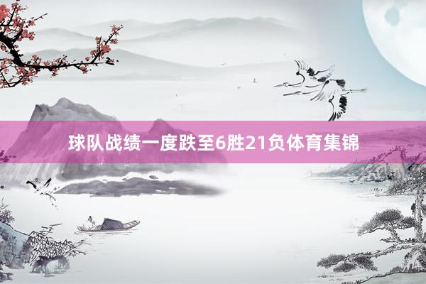 球队战绩一度跌至6胜21负体育集锦