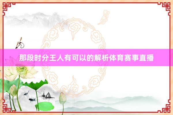 那段时分王人有可以的解析体育赛事直播