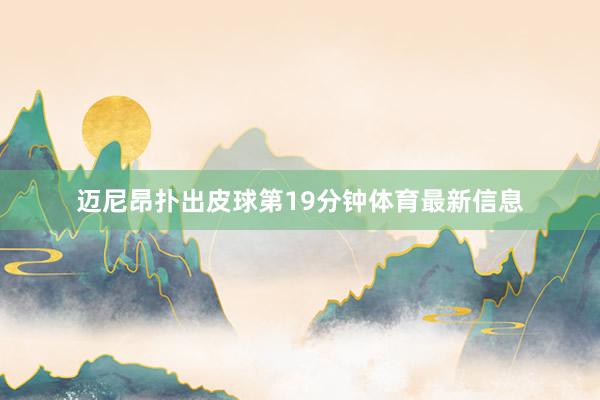 迈尼昂扑出皮球第19分钟体育最新信息