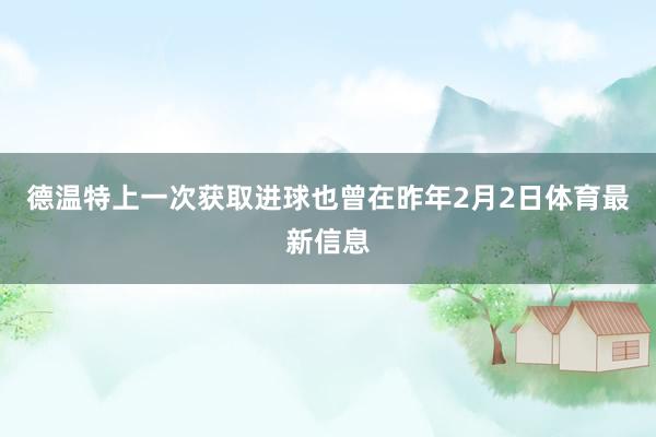 德温特上一次获取进球也曾在昨年2月2日体育最新信息