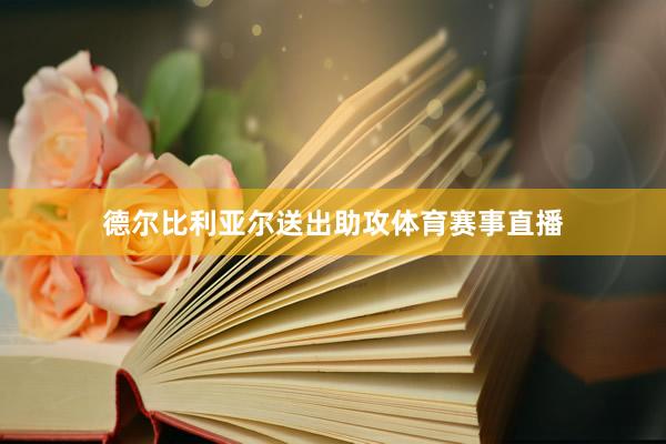 德尔比利亚尔送出助攻体育赛事直播