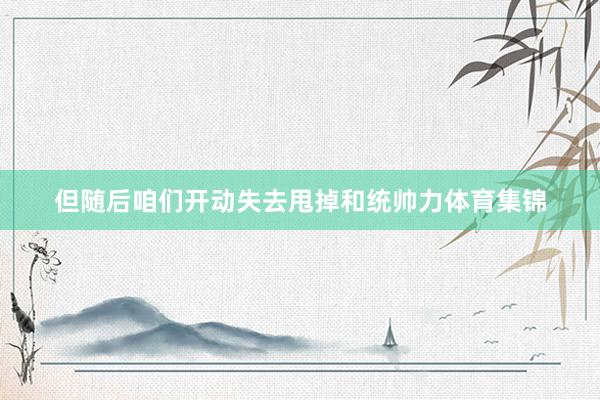但随后咱们开动失去甩掉和统帅力体育集锦