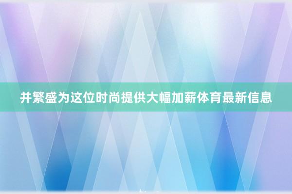 并繁盛为这位时尚提供大幅加薪体育最新信息