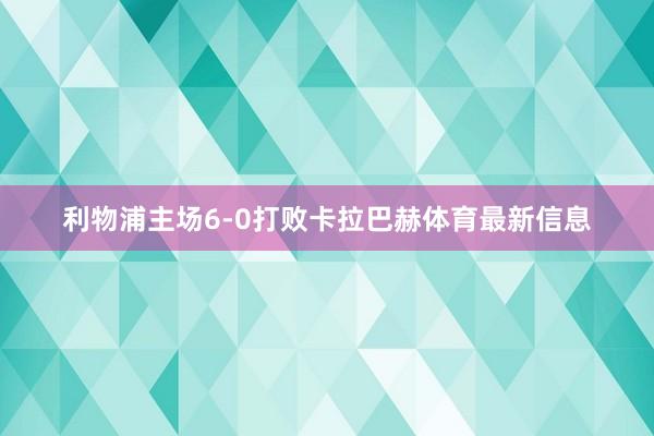 利物浦主场6-0打败卡拉巴赫体育最新信息