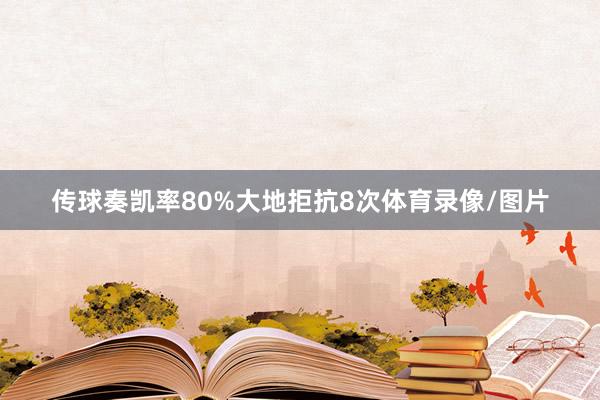 传球奏凯率80%大地拒抗8次体育录像/图片