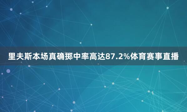 里夫斯本场真确掷中率高达87.2%体育赛事直播