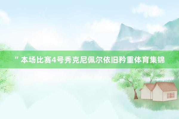 ”本场比赛4号秀克尼佩尔依旧矜重体育集锦