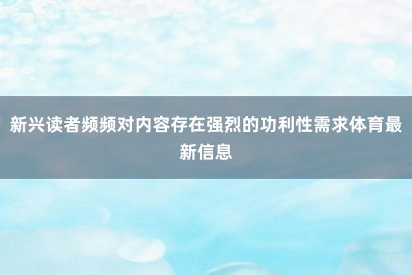 新兴读者频频对内容存在强烈的功利性需求体育最新信息