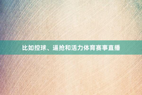 比如控球、逼抢和活力体育赛事直播