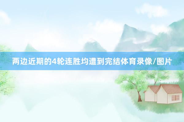 两边近期的4轮连胜均遭到完结体育录像/图片