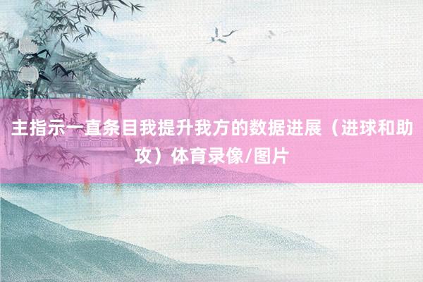 主指示一直条目我提升我方的数据进展（进球和助攻）体育录像/图片