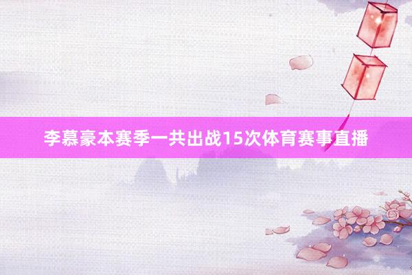 李慕豪本赛季一共出战15次体育赛事直播