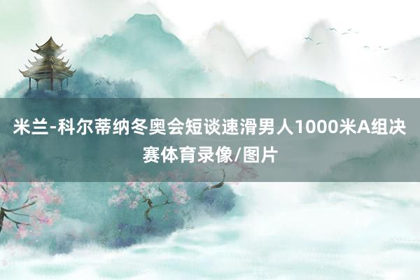 米兰-科尔蒂纳冬奥会短谈速滑男人1000米A组决赛体育录像/图片