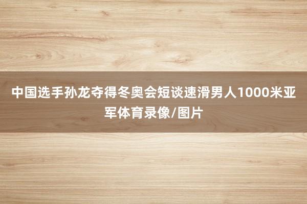中国选手孙龙夺得冬奥会短谈速滑男人1000米亚军体育录像/图片