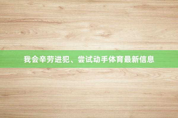 我会辛劳进犯、尝试动手体育最新信息