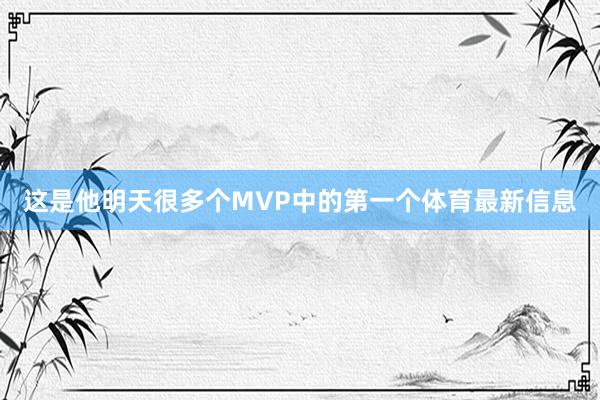 这是他明天很多个MVP中的第一个体育最新信息