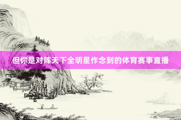 但你是对阵天下全明星作念到的体育赛事直播