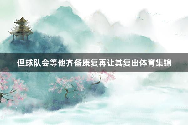 但球队会等他齐备康复再让其复出体育集锦