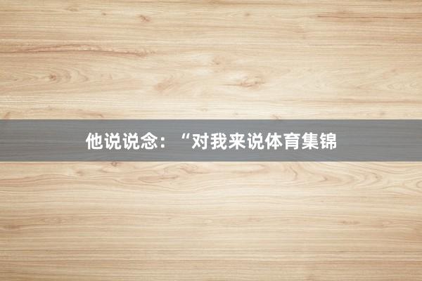 他说说念：“对我来说体育集锦