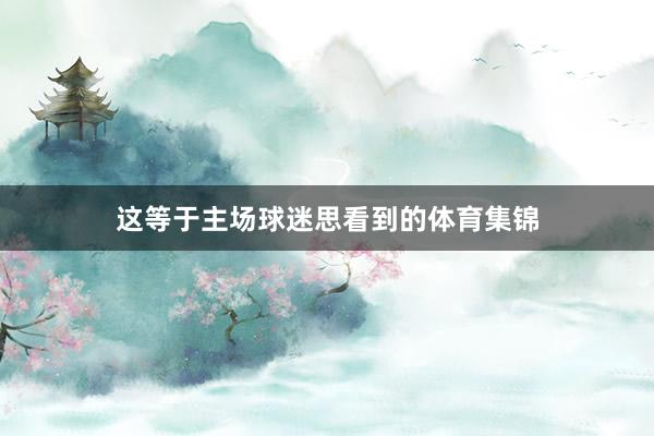 这等于主场球迷思看到的体育集锦