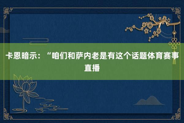 卡恩暗示：“咱们和萨内老是有这个话题体育赛事直播