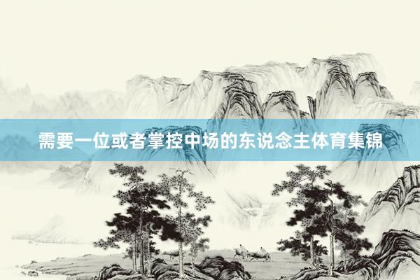 需要一位或者掌控中场的东说念主体育集锦