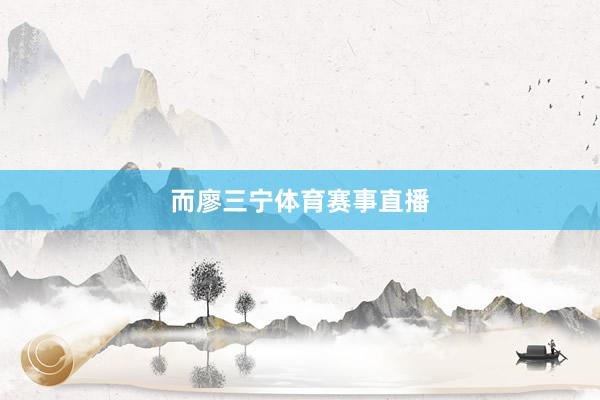而廖三宁体育赛事直播