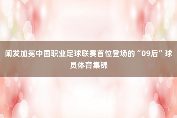 阐发加冕中国职业足球联赛首位登场的“09后”球员体育集锦