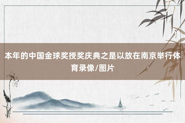 本年的中国金球奖授奖庆典之是以放在南京举行体育录像/图片